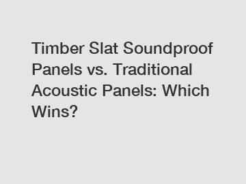 Timber Slat Soundproof Panels vs. Traditional Acoustic Panels: Which Wins?