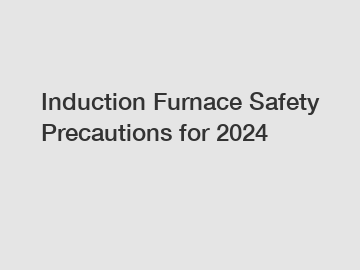 Induction Furnace Safety Precautions for 2024 Induction Furnace Safety Precautions for 2024