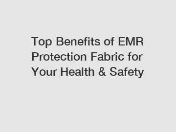 Top Benefits of EMR Protection Fabric for Your Health & Safety