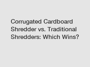 Corrugated Cardboard Shredder vs. Traditional Shredders: Which Wins?