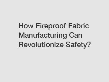 How Fireproof Fabric Manufacturing Can Revolutionize Safety?