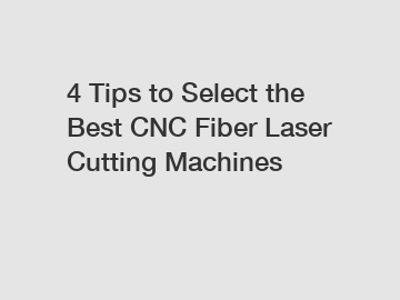 4 Tips to Select the Best CNC Fiber Laser Cutting Machines