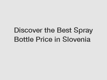 Discover the Best Spray Bottle Price in Slovenia