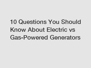10 Questions You Should Know About Electric vs Gas-Powered Generators