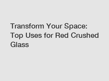 Transform Your Space: Top Uses for Red Crushed Glass