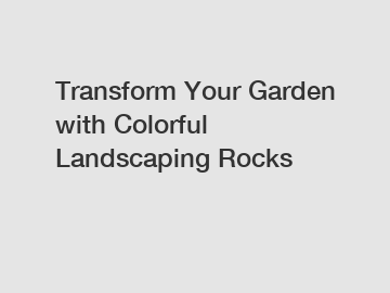 Transform Your Garden with Colorful Landscaping Rocks