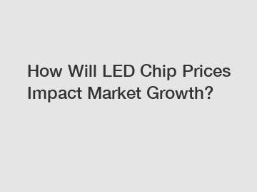 How Will LED Chip Prices Impact Market Growth?