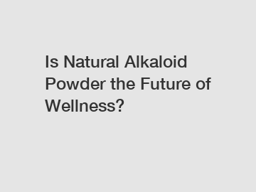Is Natural Alkaloid Powder the Future of Wellness? Is Natural Alkaloid Powder the Future of Wellness?