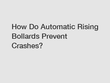 How Do Automatic Rising Bollards Prevent Crashes?