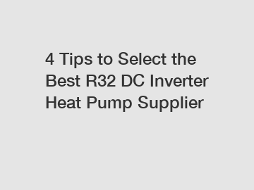 4 Tips to Select the Best R32 DC Inverter Heat Pump Supplier