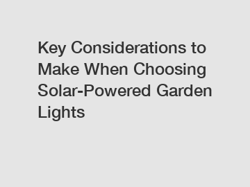 Key Considerations to Make When Choosing Solar-Powered Garden Lights