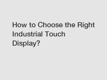How to Choose the Right Industrial Touch Display?