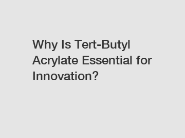 Why Is Tert-Butyl Acrylate Essential for Innovation?