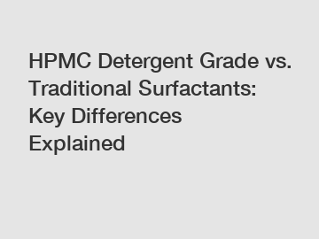 HPMC Detergent Grade vs. Traditional Surfactants: Key Differences Explained