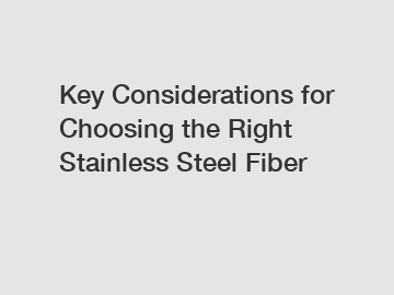 Key Considerations for Choosing the Right Stainless Steel Fiber