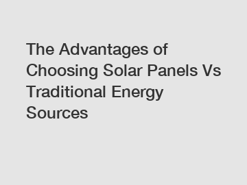 The Advantages of Choosing Solar Panels Vs Traditional Energy Sources