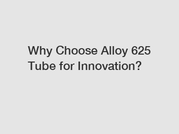 Why Choose Alloy 625 Tube for Innovation? Why Choose Alloy 625 Tube for Innovation?