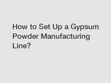 How to Set Up a Gypsum Powder Manufacturing Line? How to Set Up a Gypsum Powder Manufacturing Line?