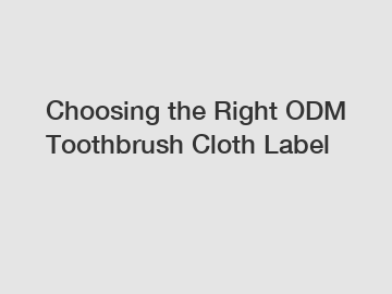 Choosing the Right ODM Toothbrush Cloth Label