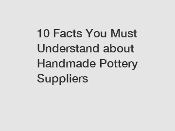 10 Facts You Must Understand about Handmade Pottery Suppliers