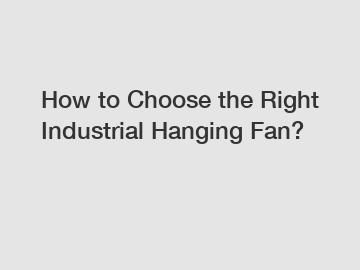 How to Choose the Right Industrial Hanging Fan?