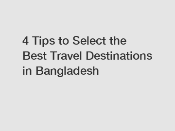 4 Tips to Select the Best Travel Destinations in Bangladesh