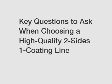 Key Questions to Ask When Choosing a High-Quality 2-Sides 1-Coating Line