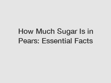 How Much Sugar Is in Pears: Essential Facts