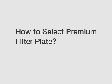 How to Select Premium Filter Plate?