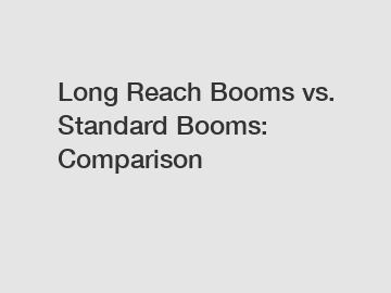 Long Reach Booms vs. Standard Booms: Comparison
