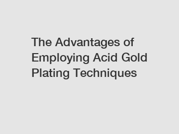 The Advantages of Employing Acid Gold Plating Techniques