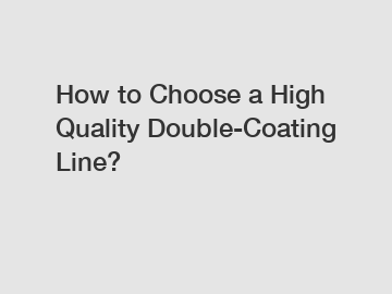 How to Choose a High Quality Double-Coating Line?