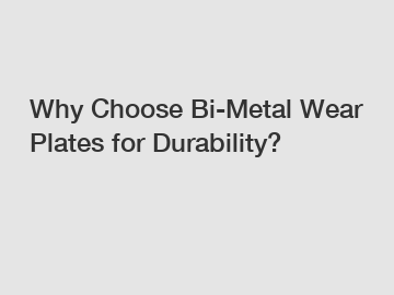Why Choose Bi-Metal Wear Plates for Durability?