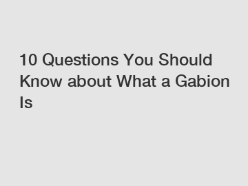 10 Questions You Should Know about What a Gabion Is