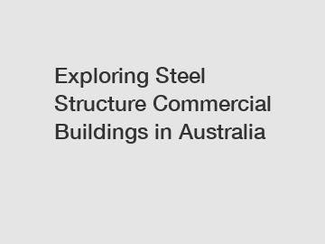 Exploring Steel Structure Commercial Buildings in Australia