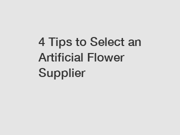 4 Tips to Select an Artificial Flower Supplier