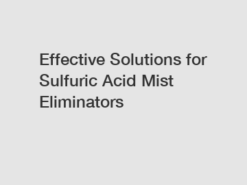 Effective Solutions for Sulfuric Acid Mist Eliminators
