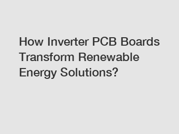 How Inverter PCB Boards Transform Renewable Energy Solutions?