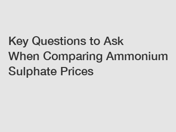 Key Questions to Ask When Comparing Ammonium Sulphate Prices