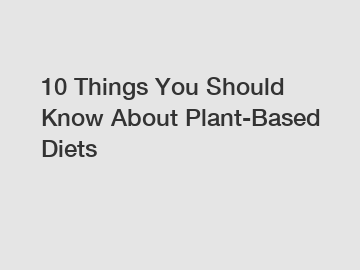 10 Things You Should Know About Plant-Based Diets