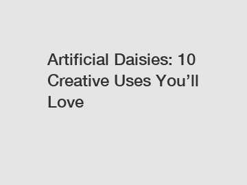 Artificial Daisies: 10 Creative Uses You’ll Love