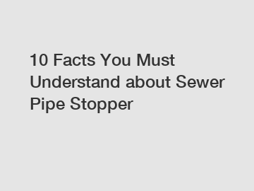 10 Facts You Must Understand about Sewer Pipe Stopper