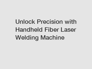 Unlock Precision with Handheld Fiber Laser Welding Machine