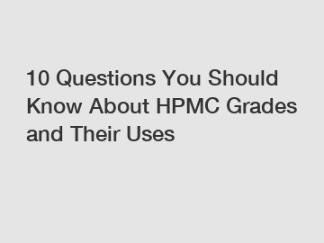 10 Questions You Should Know About HPMC Grades and Their Uses