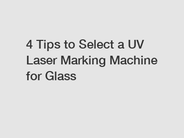 4 Tips to Select a UV Laser Marking Machine for Glass