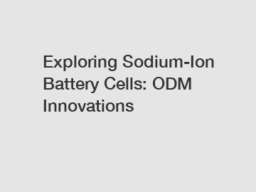 Exploring Sodium-Ion Battery Cells: ODM Innovations