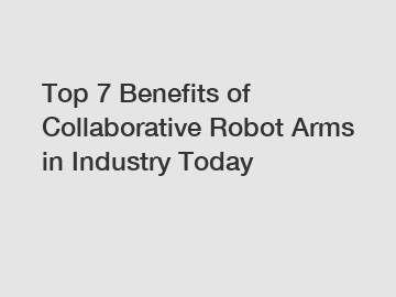 Top 7 Benefits of Collaborative Robot Arms in Industry Today