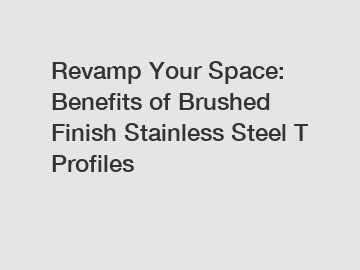 Revamp Your Space: Benefits of Brushed Finish Stainless Steel T Profiles