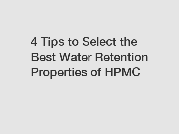 4 Tips to Select the Best Water Retention Properties of HPMC