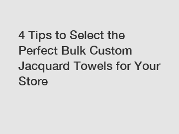 4 Tips to Select the Perfect Bulk Custom Jacquard Towels for Your Store